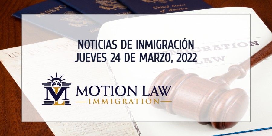 Su Resumen de Noticias de Inmigración del 24 de Marzo del 2022