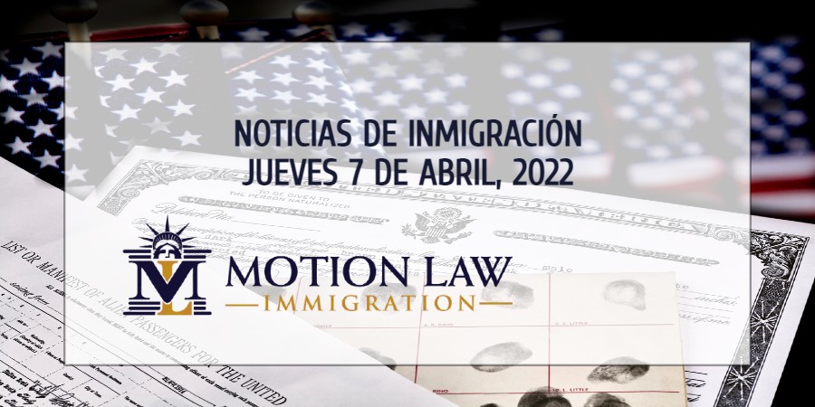 Resumen de Noticias de Inmigración del 7 de Abril del 2022