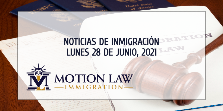 Su Resumen de Noticias de Inmigración del 28 de Junio del 2021