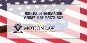 Su Resumen de Noticias de Inmigración del 11 de Marzo del 2022