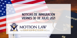 Conozca Acerca de las Noticias de Inmigración más Recientes del 07/30/2021