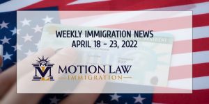 immigration news recap for the third week of April 2022